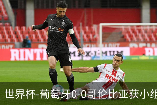 世界杯-葡萄牙0-0哥伦比亚获小组第2 将战克罗地亚