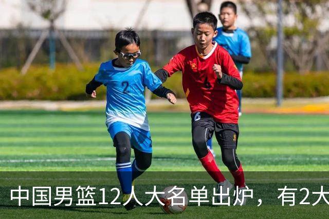 中国男篮12人大名单出炉，有2大惊喜！