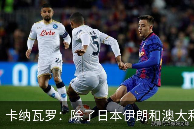 卡纳瓦罗：除了日本伊朗和澳大利亚 所有亚洲球队都需要进步
