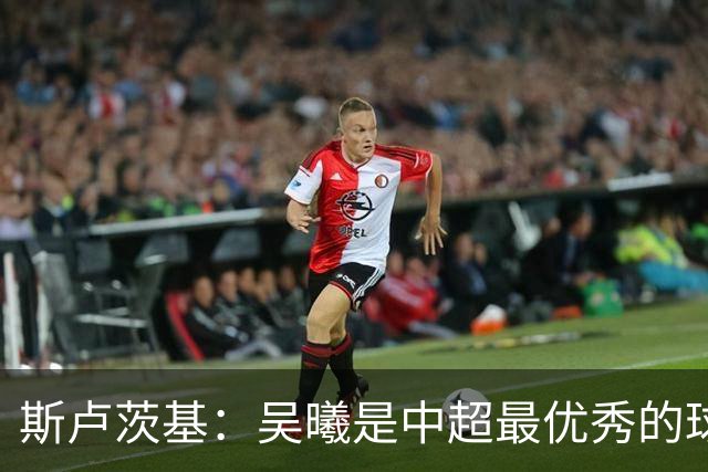 斯卢茨基：吴曦是中超最优秀的球员之一 我们给予薛庆浩极大信任
