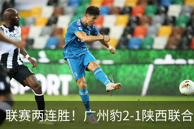 联赛两连胜！广州豹2-1陕西联合 王建明世界波韩轩头球建功