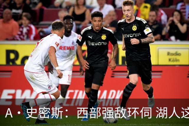A·史密斯：西部强敌环伺 湖人这套阵容顶多只能拿西部第八